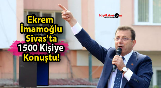 Ekrem İmamoğlu Sivas’ta 1500 Kişiye Konuştu!