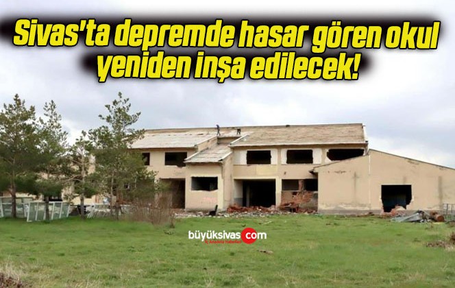 Sivas’ta depremde hasar gören okul yeniden inşa edilecek!