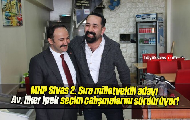 MHP Sivas 2. Sıra milletvekili adayı Av. İlker İpek seçim çalışmalarını sürdürüyor!