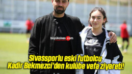 Sivassporlu eski futbolcu Kadir Bekmezci’den kulübe vefa ziyareti!