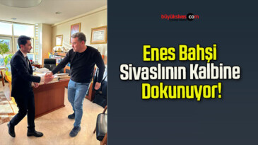 Enes Bahşi Sivaslının Kalbine Dokunuyor!