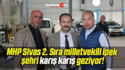 MHP Sivas 2. Sıra milletvekili İpek şehri karış karış geziyor!