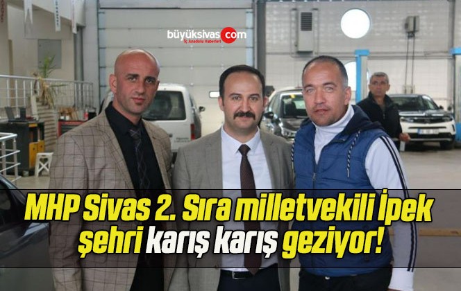 MHP Sivas 2. Sıra milletvekili İpek şehri karış karış geziyor!