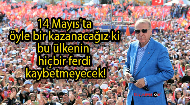 14 Mayıs’ta öyle bir kazanacağız ki bu ülkenin hiçbir ferdi kaybetmeyecek!