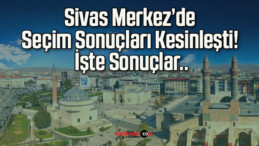 Sivas Merkez’de Seçim Sonuçları Kesinleşti! İşte Sonuçlar..