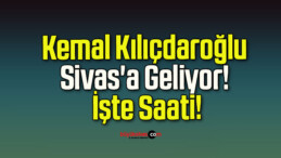 Kemal Kılıçdaroğlu Sivas’a Geliyor! İşte Saati!