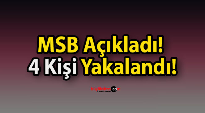 MSB Açıkladı! 4 Kişi Yakalandı!