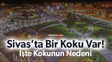 Sivas’taki kokunun kaynağı bulundu! İşte kokunun nedeni