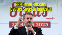 BBP Genel Başkanı Destici Sivas’ta konuştu!