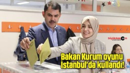 Bakan Kurum oyunu İstanbul’da kullandı!