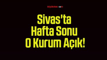 Sivas’ta Hafta Sonu O Kurum Açık!