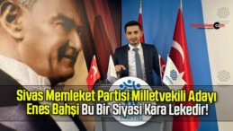 Sivas Memleket Partisi Milletvekili Adayı Enes Bahşi Bu Bir Siyasi Kara Lekedir!