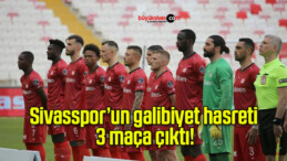 Sivasspor’un galibiyet hasreti 3 maça çıktı!