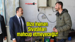 Bize inanan Sivaslıları mahcup etmeyeceğiz!