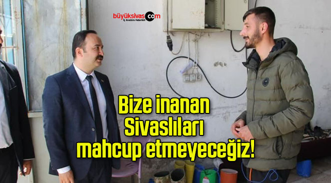 Bize inanan Sivaslıları mahcup etmeyeceğiz!