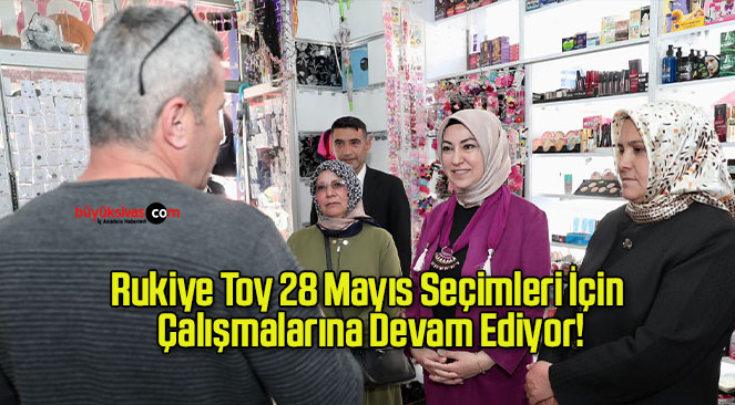 Rukiye Toy 28 Mayıs Seçimleri İçin Çalışmalarına Devam Ediyor!