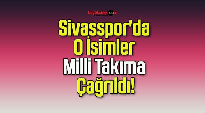 Sivasspor’da O İsimler Milli Takıma Çağrıldı!