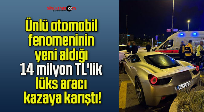 Ünlü otomobil fenomeninin yeni aldığı 14 milyon TL’lik lüks aracı kazaya karıştı!