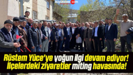 Rüstem Yüce’ye yoğun ilgi devam ediyor! İlçelerdeki ziyaretler miting havasında!