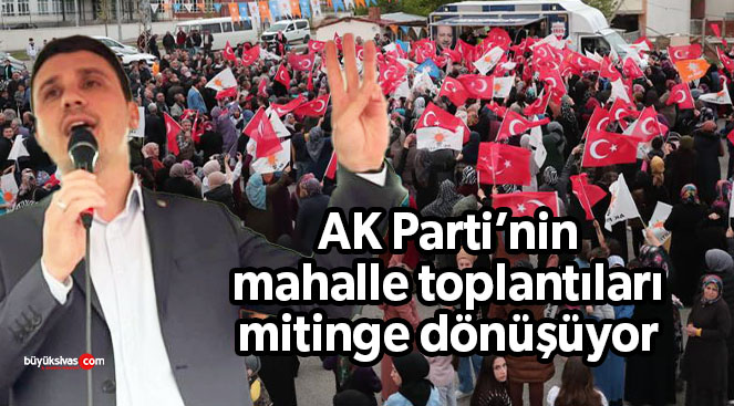 AK Parti’nin mahalle toplantıları miting havasında geçiyor