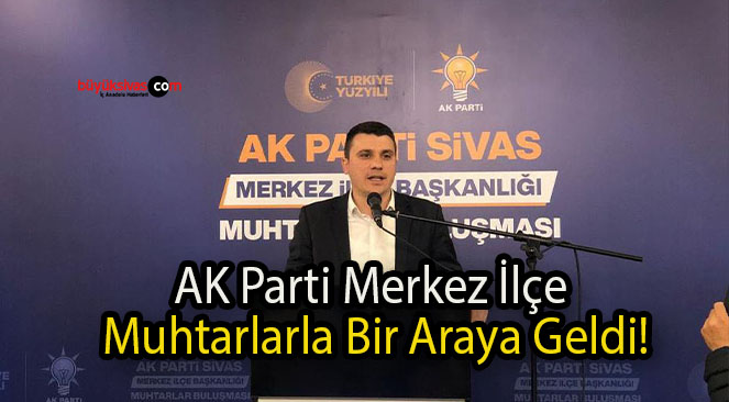 AK Parti Merkez İlçe Muhtarlarla Bir Araya Geldi!