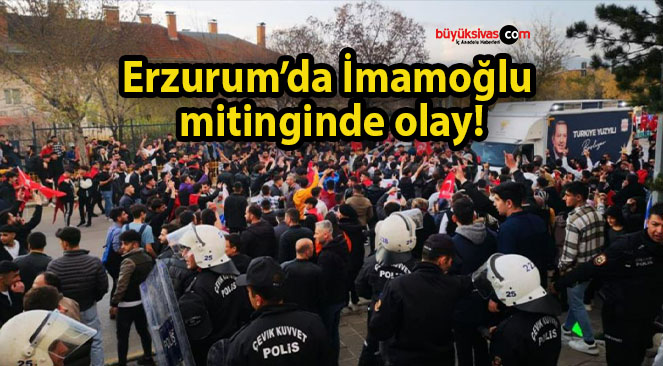 Erzurum’da İmamoğlu mitinginde olay!