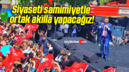 Siyaseti samimiyetle ortak akılla yapacağız!