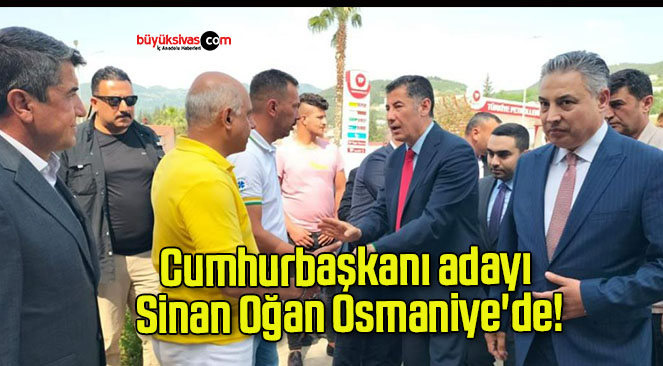 Cumhurbaşkanı adayı Sinan Oğan Osmaniye’de!