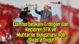 Cumhurbaşkanı Erdoğan’dan Keçiören STK ve Muhtarlar Buluşması’nda Sivas’a Övgü!