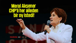 Meral Akşener CHP’li her aileden bir oy istedi!