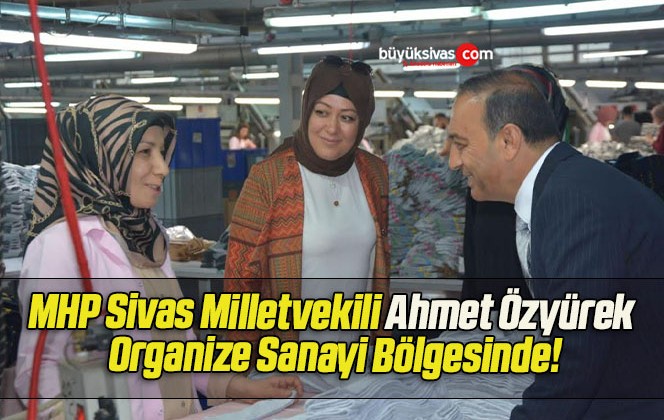 MHP Sivas Milletvekili Ahmet Özyürek Organize Sanayi Bölgesinde!