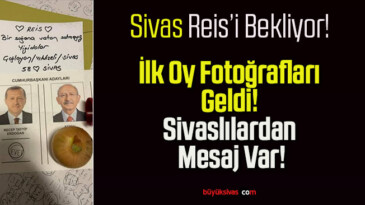 İlk Oy Fotoğrafları Geldi! Sivaslılardan Mesaj Var!