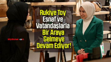 Rukiye Toy Esnaf ve Vatandaşlarla Bir Araya Gelmeye Devam Ediyor!