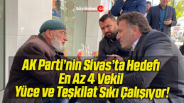 AK Parti’nin Sivas’ta Hedefi En Az 4 Vekil Yüce ve Teşkilat Sıkı Çalışıyor!