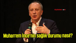 Muharrem İnce’nin sağlık durumu nasıl?