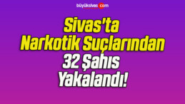 Sivas’ta Narkotik’ten 32 Şahıs Yakalandı!