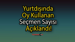 Yurtdışında Oy Kullanan Seçmen Sayısı Açıklandı!