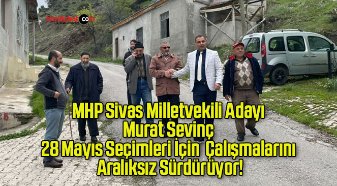 MHP Sivas Milletvekili Adayı Murat Sevinç 28 Mayıs Seçimleri İçin  Çalışmalarını Aralıksız Sürdürüyor!