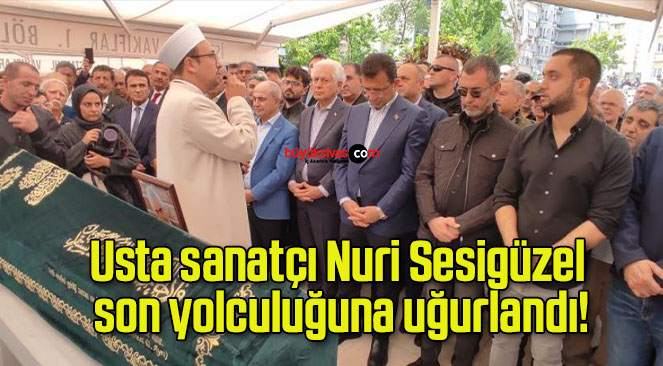 Usta sanatçı Nuri Sesigüzel son yolculuğuna uğurlandı!