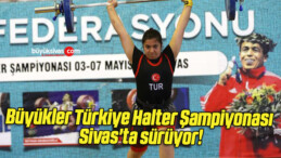 Büyükler Türkiye Halter Şampiyonası Sivas’ta sürüyor! 