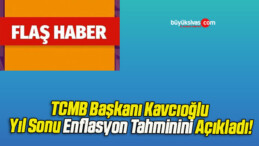 TCMB Başkanı Kavcıoğlu Yılsonu Enflasyon Tahminini Açıkladı!