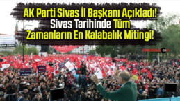 AK Parti Sivas İl Başkanı Açıkladı! Sivas Tarihinde Tüm Zamanların En Kalabalık Mitingi!