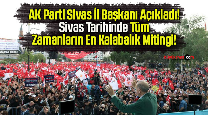 AK Parti Sivas İl Başkanı Açıkladı! Sivas Tarihinde Tüm Zamanların En Kalabalık Mitingi!