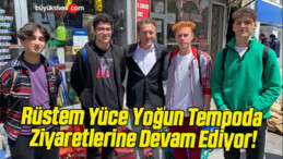 Rüstem Yüce Yoğun Tempoda Ziyaretlerine Devam Ediyor!