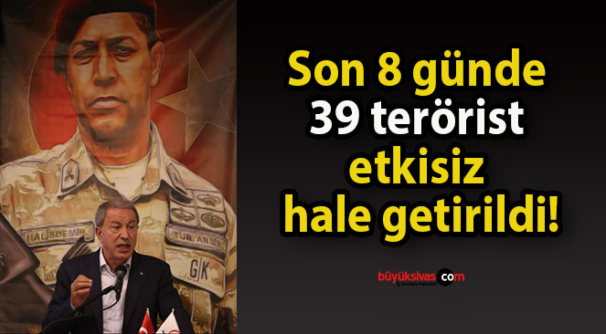 Son 8 günde 39 terörist etkisiz hale getirildi!