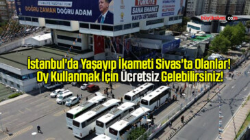 İstanbul’da Yaşayıp İkameti Sivas Olanlar Oy Kullanmak İçin Ücretsiz Gelebilirsiniz!