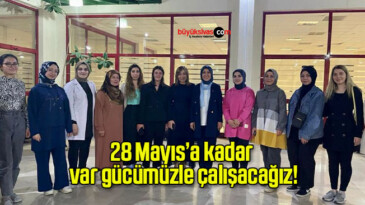 28 Mayıs’a kadar var gücümüzle çalışacağız!