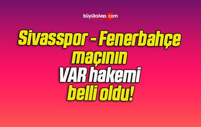 Sivasspor – Fenerbahçe maçının VAR hakemi belli oldu!