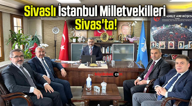 Sivaslı İstanbul Milletvekilleri Sivas’ta!