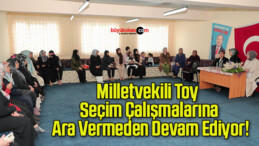 Milletvekili Toy Seçim Çalışmalarına Ara Vermeden Devam Ediyor!